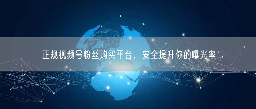 正规视频号粉丝购买平台，安全提升你的曝光率