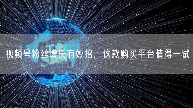 视频号粉丝增长有妙招，这款购买平台值得一试