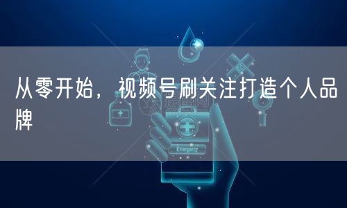 从零开始，视频号刷关注打造个人品牌