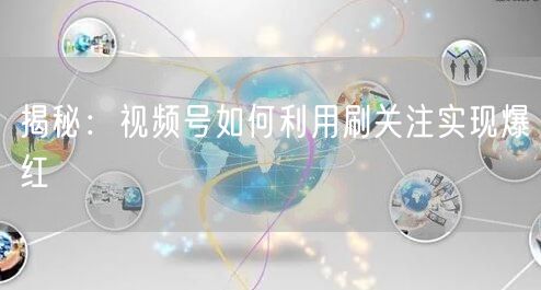 揭秘：视频号如何利用刷关注实现爆红