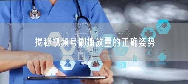 揭秘视频号刷播放量的正确姿势