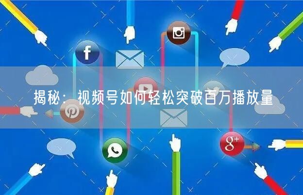 揭秘：视频号如何轻松突破百万播放量