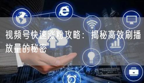 视频号快速涨粉攻略：揭秘高效刷播放量的秘密
