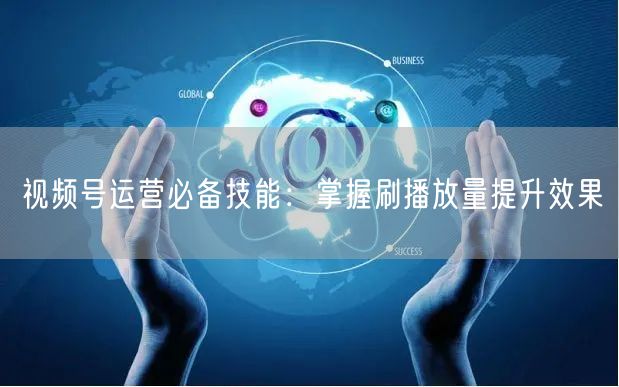 视频号运营必备技能：掌握刷播放量提升效果
