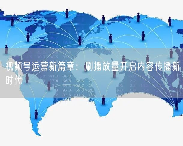 视频号运营新篇章：刷播放量开启内容传播新时代