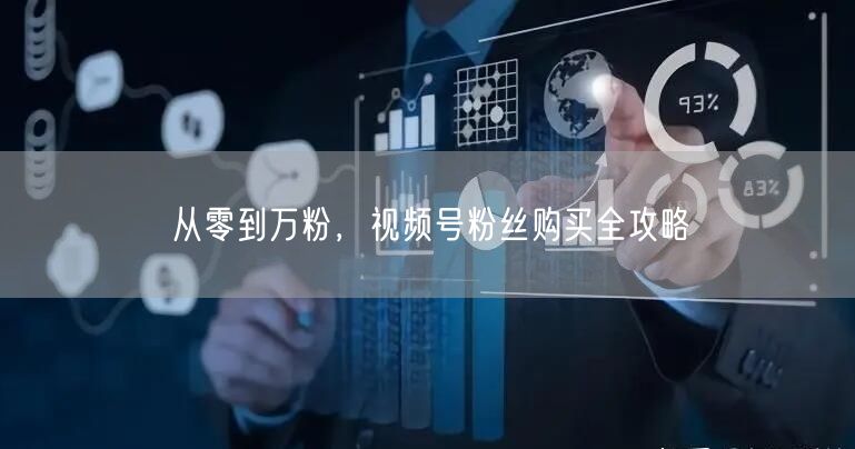 从零到万粉，视频号粉丝购买全攻略