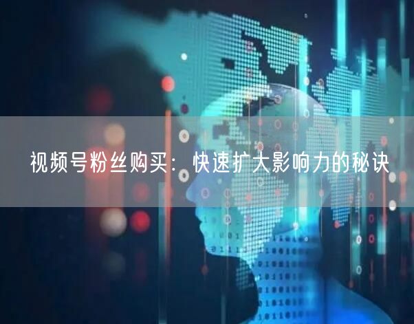 视频号粉丝购买：快速扩大影响力的秘诀