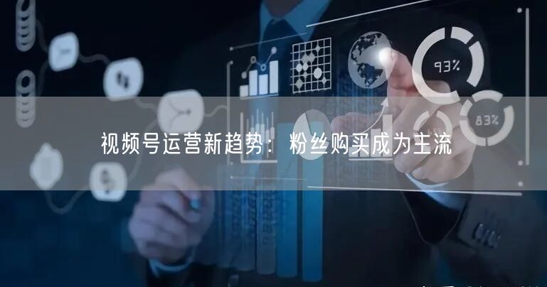 视频号运营新趋势：粉丝购买成为主流