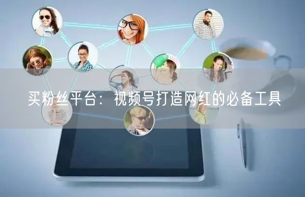 买粉丝平台：视频号打造网红的必备工具