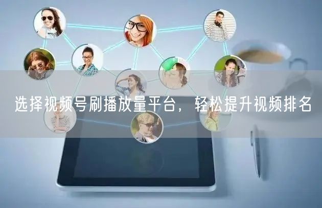选择视频号刷播放量平台，轻松提升视频排名