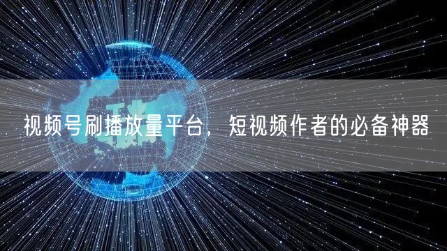 视频号刷播放量平台，短视频作者的必备神器