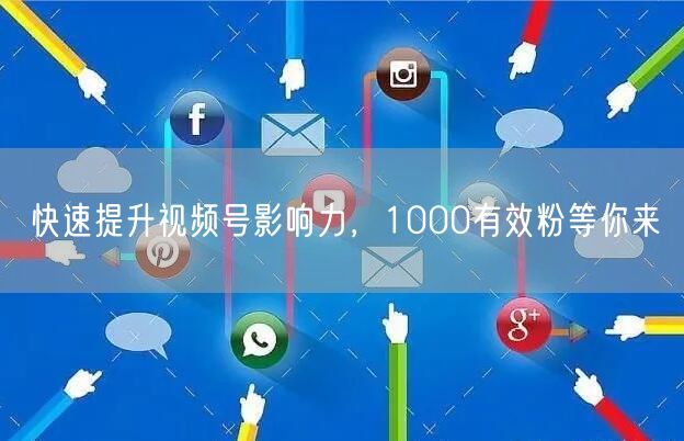 快速提升视频号影响力，1000有效粉等你来