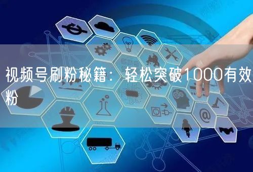 视频号刷粉秘籍：轻松突破1000有效粉