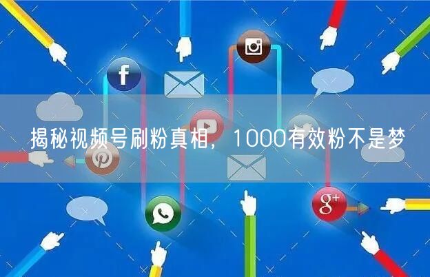 揭秘视频号刷粉真相，1000有效粉不是梦