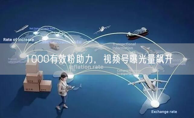 1000有效粉助力，视频号曝光量飙升