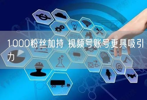 1000粉丝加持 视频号账号更具吸引力