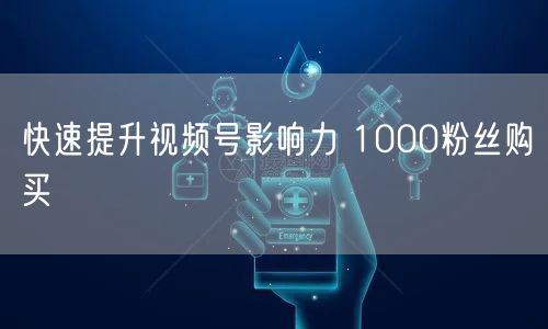 快速提升视频号影响力 1000粉丝购买