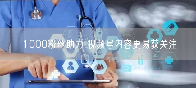 1000粉丝助力 视频号内容更易获关注