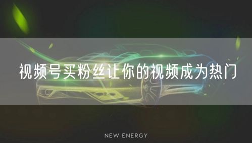 视频号买粉丝让你的视频成为热门