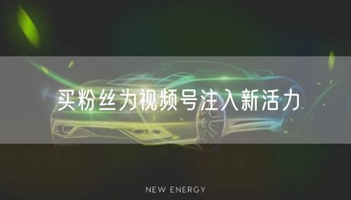 买粉丝为视频号注入新活力