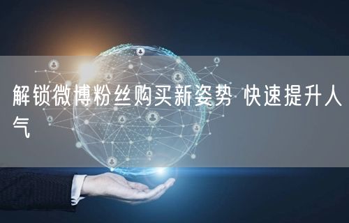 解锁微博粉丝购买新姿势 快速提升人气