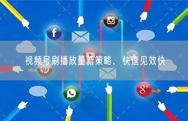 视频号刷播放量新策略，快速见效快