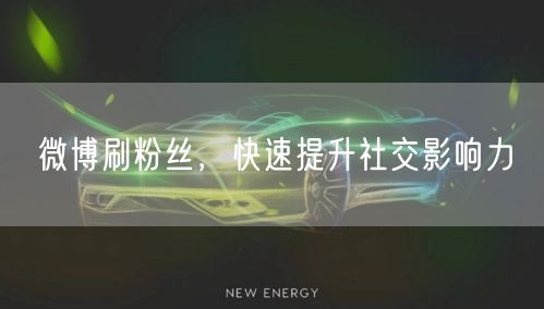 微博刷粉丝，快速提升社交影响力