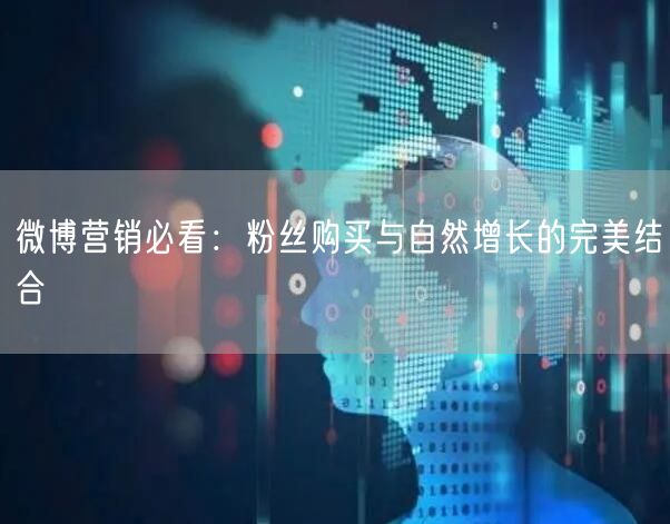 微博营销必看：粉丝购买与自然增长的完美结合