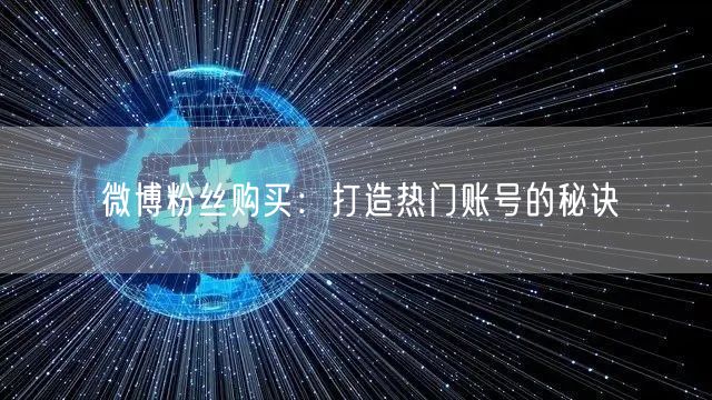 微博粉丝购买：打造热门账号的秘诀