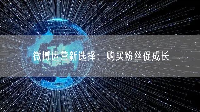 微博运营新选择：购买粉丝促成长