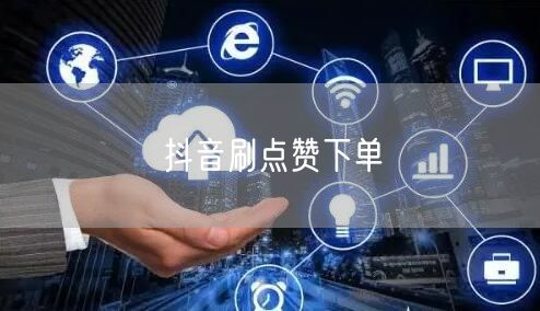 抖音刷点赞下单