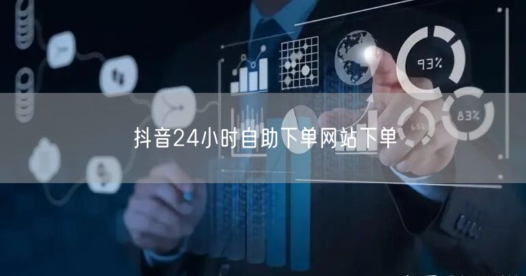 抖音24小时自助下单网站下单
