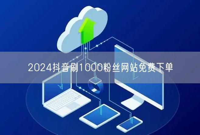 2024抖音刷1000粉丝网站免费下单