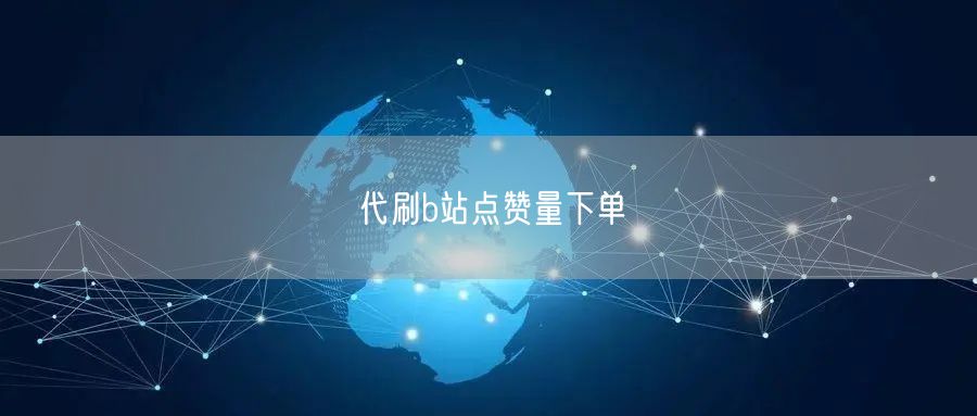 代刷b站点赞量下单