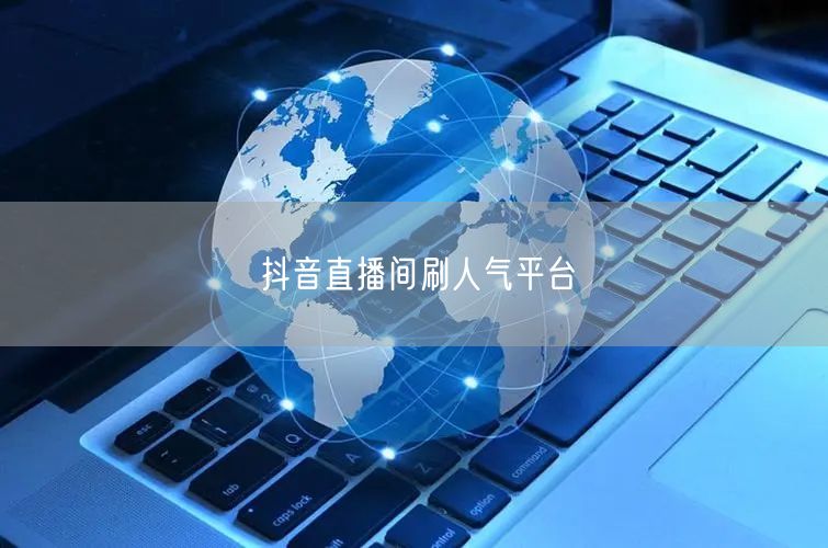 抖音直播间刷人气平台