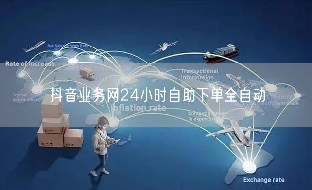 抖音业务网24小时自助下单全自动