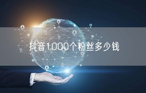抖音1000个粉丝多少钱
