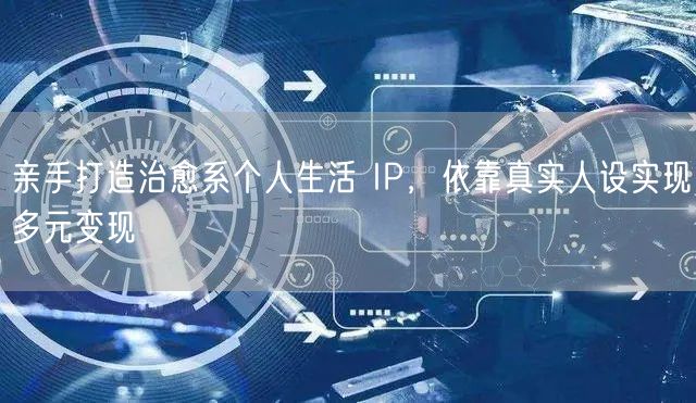 亲手打造治愈系个人生活 IP，依靠真实人设实现多元变现