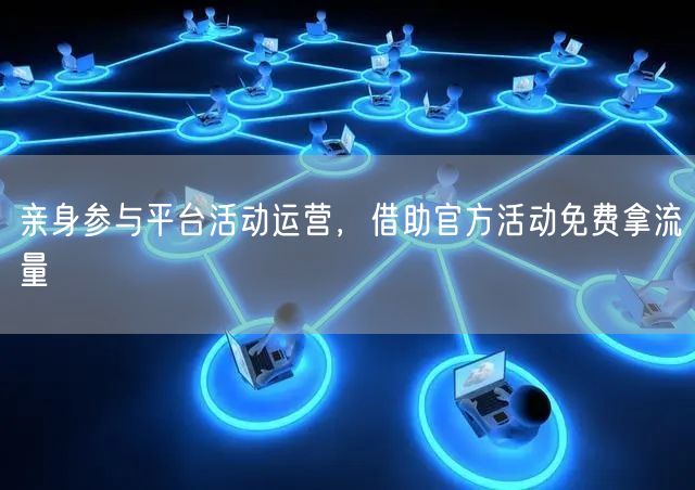 亲身参与平台活动运营，借助官方活动免费拿流量