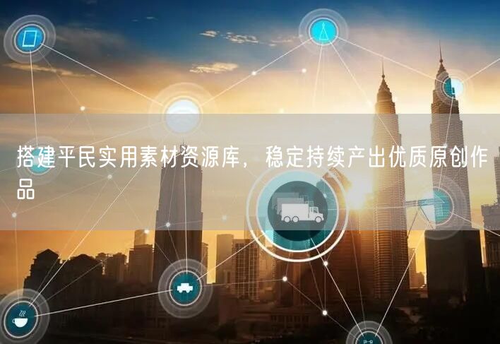 搭建平民实用素材资源库，稳定持续产出优质原创作品