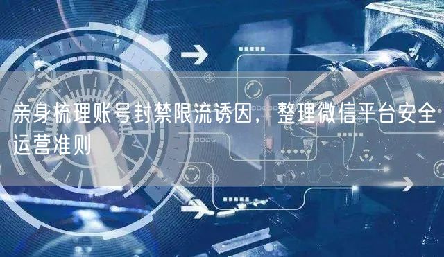 亲身梳理账号封禁限流诱因，整理微信平台安全运营准则