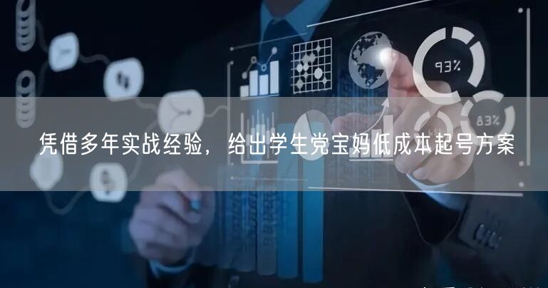 凭借多年实战经验，给出学生党宝妈低成本起号方案