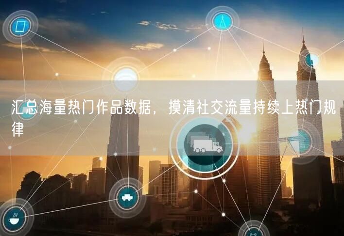 汇总海量热门作品数据，摸清社交流量持续上热门规律