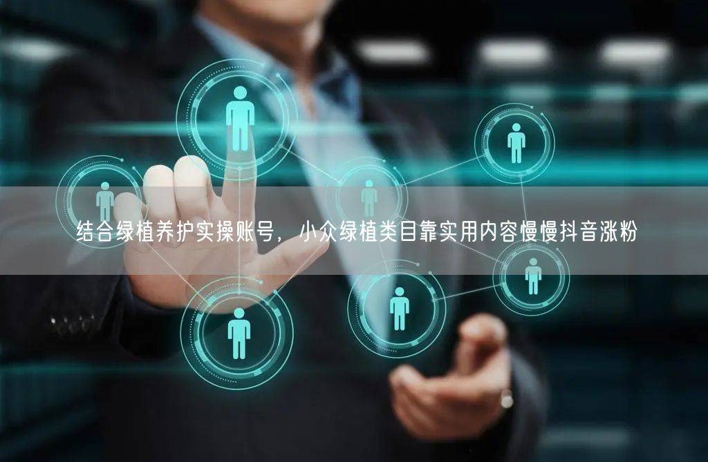 结合绿植养护实操账号，小众绿植类目靠实用内容慢慢抖音涨粉